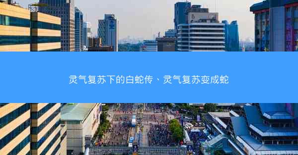 灵气复苏下的白蛇传、灵气复苏变成蛇