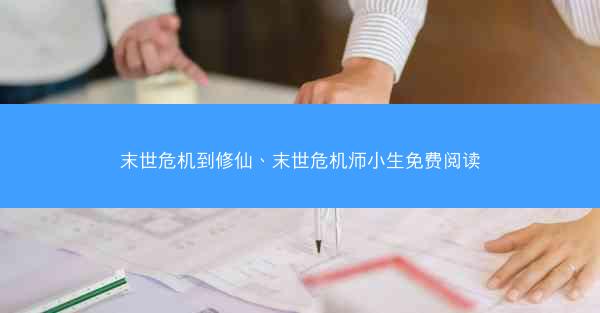 末世危机到修仙、末世危机师小生免费阅读
