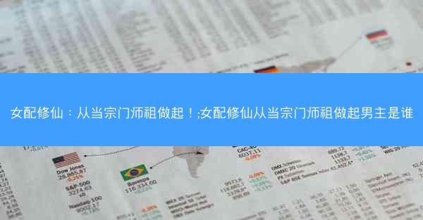女配修仙：从当宗门师祖做起！;女配修仙从当宗门师祖做起男主是谁