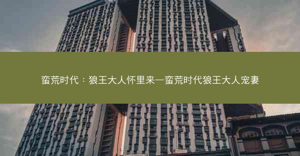 蛮荒时代：狼王大人怀里来—蛮荒时代狼王大人宠妻