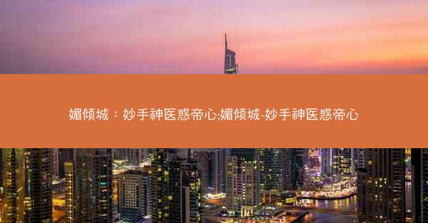 媚倾城：妙手神医惑帝心;媚倾城-妙手神医惑帝心