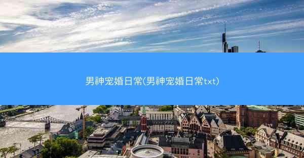 男神宠婚日常(男神宠婚日常txt)
