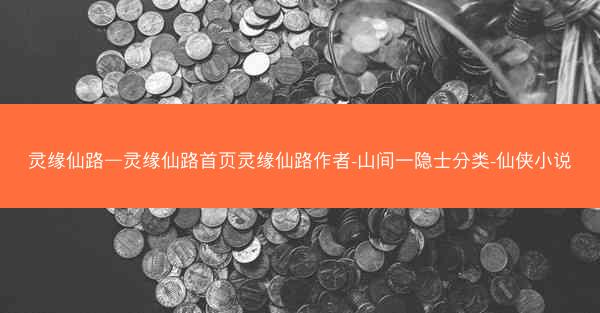 灵缘仙路—灵缘仙路首页灵缘仙路作者-山间一隐士分类-仙侠小说