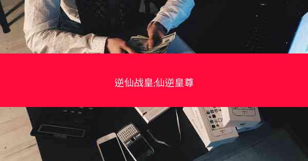 逆仙战皇;仙逆皇尊