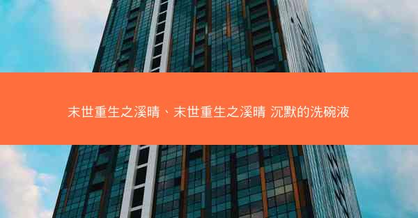 末世重生之溪晴、末世重生之溪晴 沉默的洗碗液