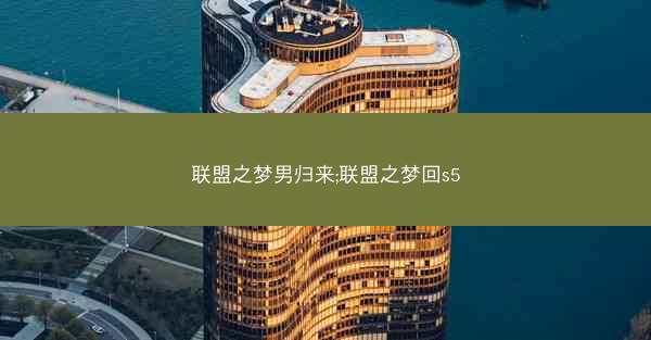 联盟之梦男归来;联盟之梦回s5
