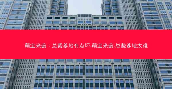 萌宝来袭：总裁爹地有点坏-萌宝来袭-总裁爹地太难