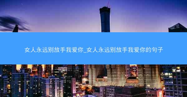 女人永远别放手我爱你_女人永远别放手我爱你的句子