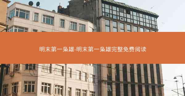 明末第一枭雄-明末第一枭雄完整免费阅读 明末第一枭雄-明末第一枭雄完整免费阅读