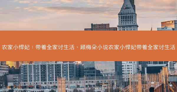 农家小悍妃：带着全家讨生活、顾梅朵小说农家小悍妃带着全家讨生活