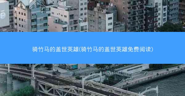 骑竹马的盖世英雄(骑竹马的盖世英雄免费阅读)