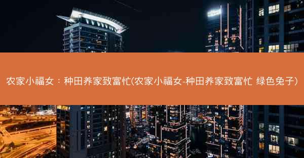 农家小福女：种田养家致富忙(农家小福女-种田养家致富忙 绿色兔子)