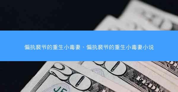 偏执裴爷的重生小毒妻、偏执裴爷的重生小毒妻小说