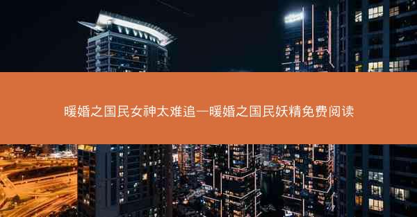 暖婚之国民女神太难追—暖婚之国民妖精免费阅读