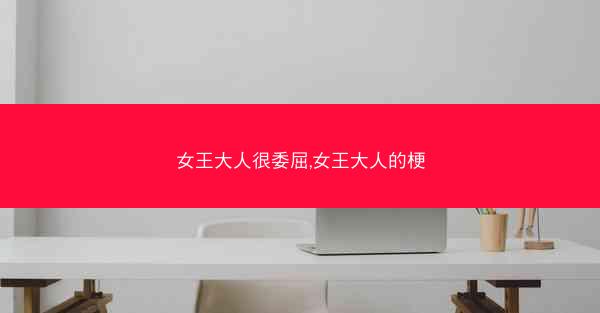 女王大人很委屈,女王大人的梗