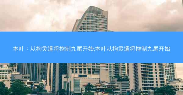 木叶：从拘灵遣将控制九尾开始;木叶从拘灵遣将控制九尾开始