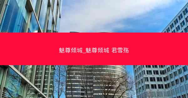 魅尊倾城_魅尊倾城 君雪殇