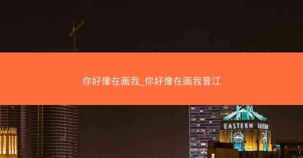 你好像在画我_你好像在画我晋江