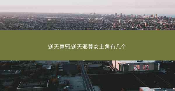 逆天尊邪;逆天邪尊女主角有几个