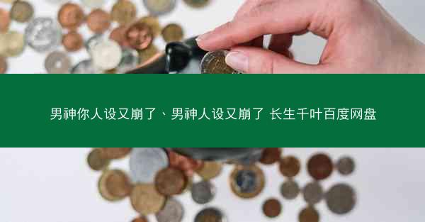 男神你人设又崩了、男神人设又崩了 长生千叶百度网盘