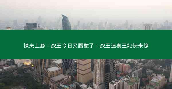 撩夫上瘾：战王今日又腰酸了、战王追妻王妃快来撩