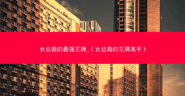 女总裁的最强王牌_《女总裁的王牌高手》