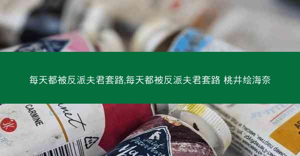 每天都被反派夫君套路,每天都被反派夫君套路 桃井绘海奈