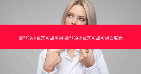 慕爷的小祖宗可甜可飒-慕爷的小祖宗可甜可飒百度云