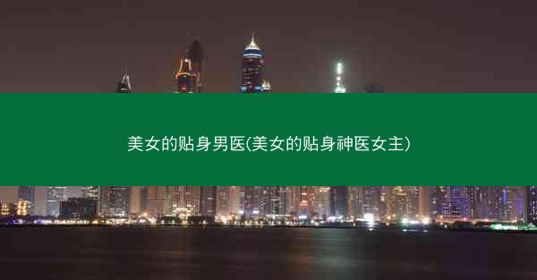 美女的贴身男医(美女的贴身神医女主)