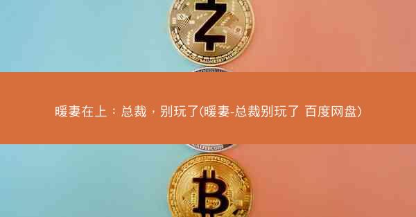 暖妻在上：总裁，别玩了(暖妻-总裁别玩了 百度网盘)
