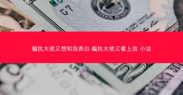 偏执大佬又想和我表白-偏执大佬又看上我 小说