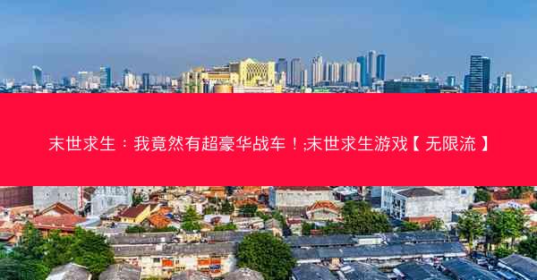 末世求生：我竟然有超豪华战车！;末世求生游戏【无限流】