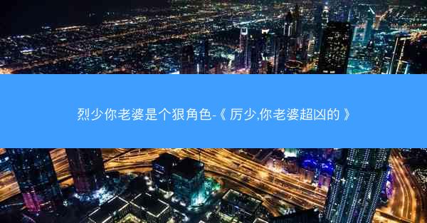 烈少你老婆是个狠角色-《厉少,你老婆超凶的》