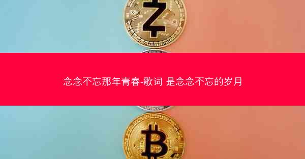 念念不忘那年青春-歌词 是念念不忘的岁月