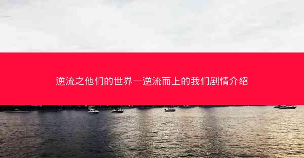 逆流之他们的世界—逆流而上的我们剧情介绍
