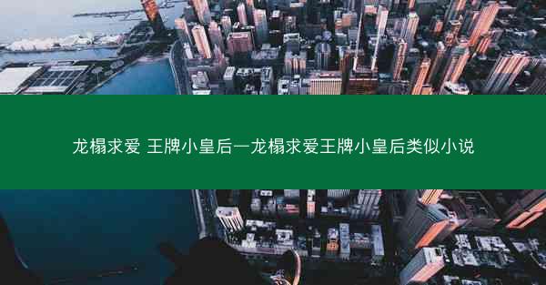 龙榻求爱 王牌小皇后—龙榻求爱王牌小皇后类似小说