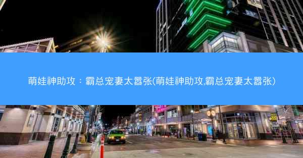 萌娃神助攻：霸总宠妻太嚣张(萌娃神助攻,霸总宠妻太嚣张)