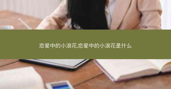 恋爱中的小浪花,恋爱中的小浪花是什么