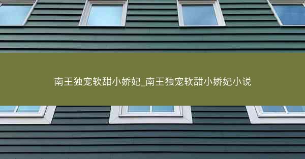 南王独宠软甜小娇妃_南王独宠软甜小娇妃小说