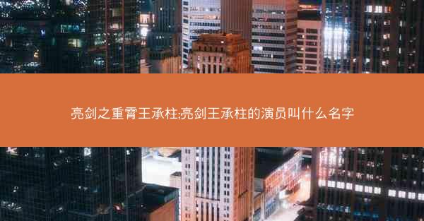亮剑之重霄王承柱;亮剑王承柱的演员叫什么名字