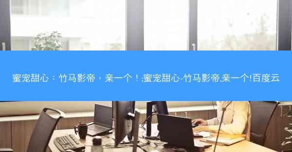 蜜宠甜心：竹马影帝，亲一个！;蜜宠甜心-竹马影帝,亲一个!百度云