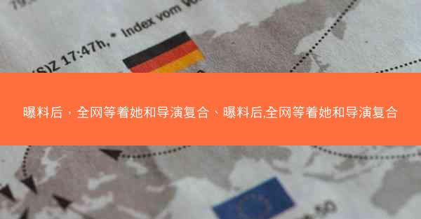 曝料后，全网等着她和导演复合、曝料后,全网等着她和导演复合