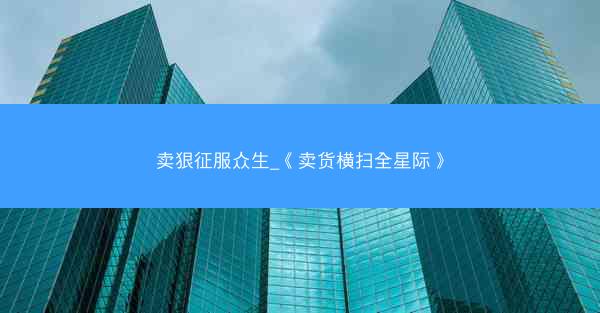 卖狠征服众生_《卖货横扫全星际》