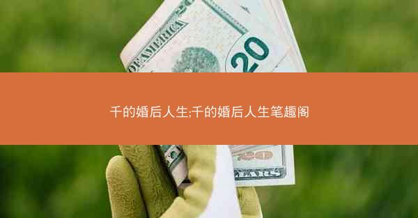 千的婚后人生;千的婚后人生笔趣阁