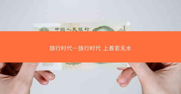 旅行时代—旅行时代 上善若无水