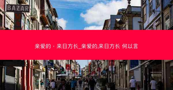 亲爱的，来日方长_亲爱的,来日方长 何以言