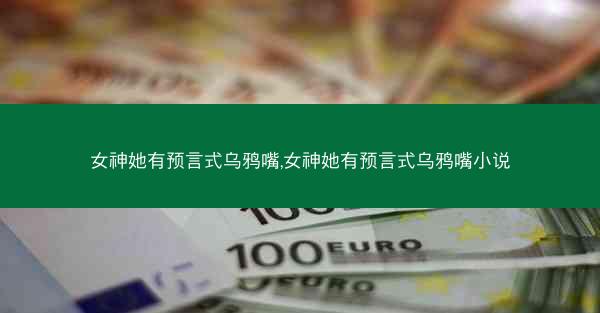 女神她有预言式乌鸦嘴,女神她有预言式乌鸦嘴小说
