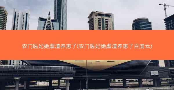 农门医妃她虐渣养崽了(农门医妃她虐渣养崽了百度云)