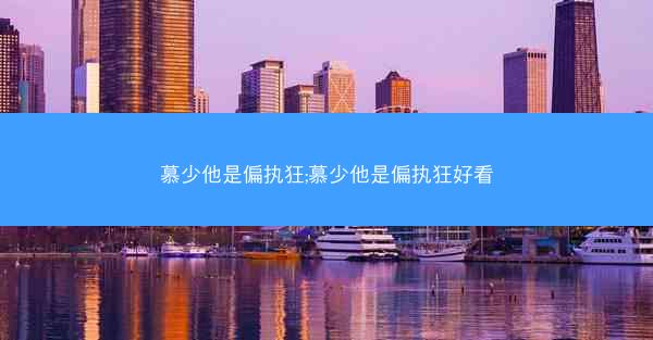 慕少他是偏执狂;慕少他是偏执狂好看