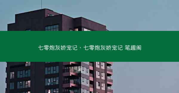 七零炮灰娇宠记、七零炮灰娇宠记 笔趣阁